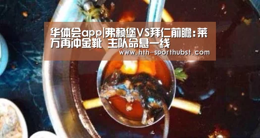 华体会app|弗赖堡VS拜仁前瞻:莱万再冲金靴 主队命悬一线(图4) 华体会