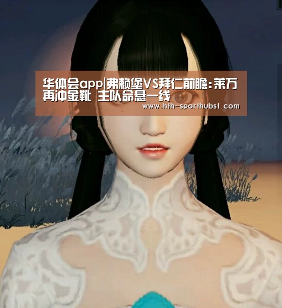 华体会app|弗赖堡VS拜仁前瞻:莱万再冲金靴 主队命悬一线(图1) 华体会
