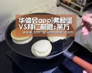 华体会app|弗赖堡VS拜仁前瞻:莱万再冲金靴 主队命悬一线(图3) 华体会